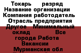 Токарь 4-6 разряд › Название организации ­ Компания-работодатель › Отрасль предприятия ­ Другое › Минимальный оклад ­ 40 000 - Все города Работа » Вакансии   . Мурманская обл.,Полярные Зори г.